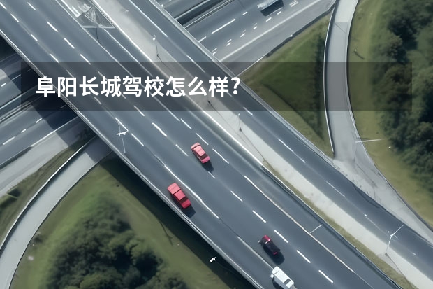 阜阳长城驾校怎么样?
