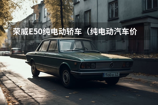 荣威E50纯电动轿车(纯电动汽车价格表)