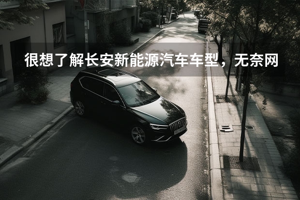 很想了解长安新能源汽车车型,无奈网上资料太少,懂行的大神来说说吧~(新能源电动车)