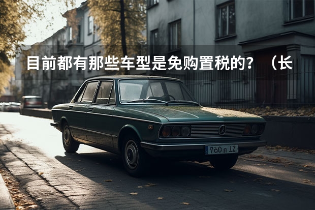目前都有那些车型是免购置税的？（长安汽车北京新能源汽车生产基地）