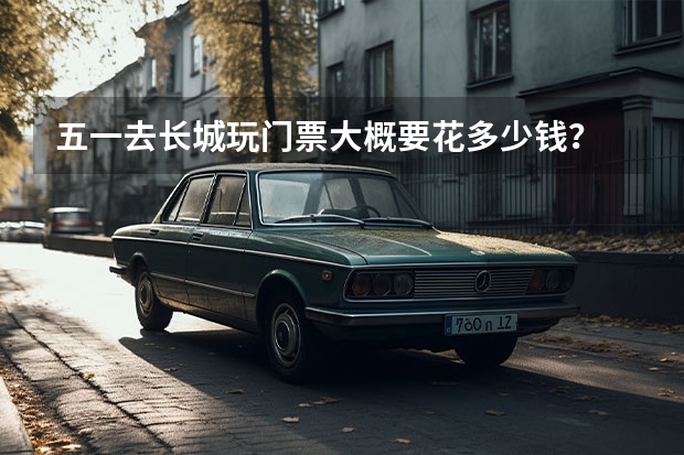 五一去长城玩门票大概要花多少钱?
