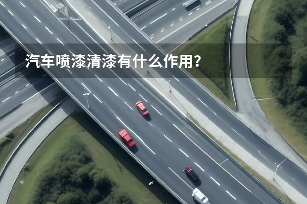 汽车喷漆清漆有什么作用？