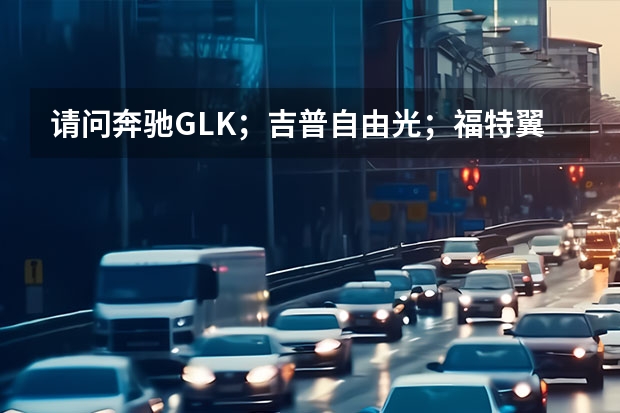 请问奔驰GLK；吉普自由光；福特翼虎；路虎神行者2中哪款车保值率高（美国原装进口车福特和吉普那个更好）