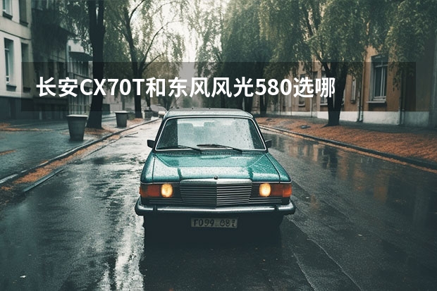 长安CX70T和东风风光580选哪个好