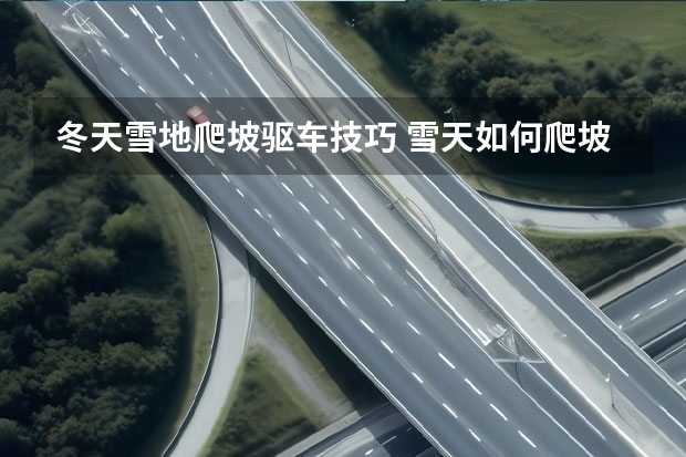冬天雪地爬坡驱车技巧 雪天如何爬坡驱车