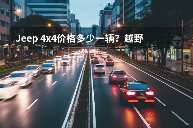 Jeep 4x4价格多少一辆?越野好伙伴的价格揭秘