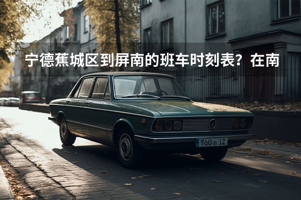 宁德蕉城区到屏南的班车时刻表?在南站还是北站坐?票价多少?