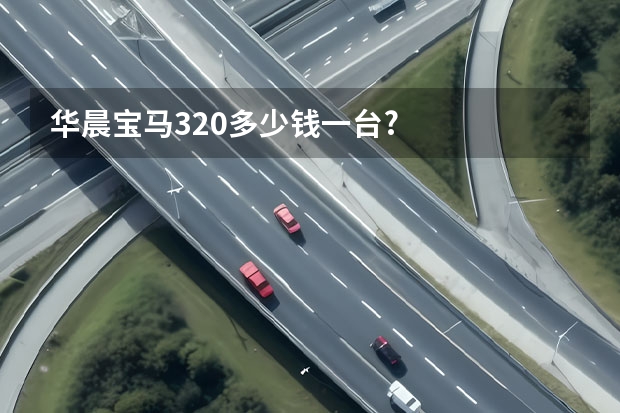 华晨宝马320多少钱一台?