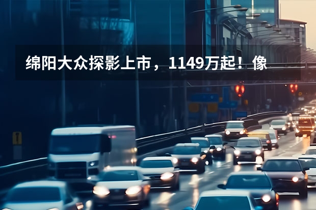 绵阳大众探影上市，11.49万起！像“QQ糖的小车”你想来一颗吗？