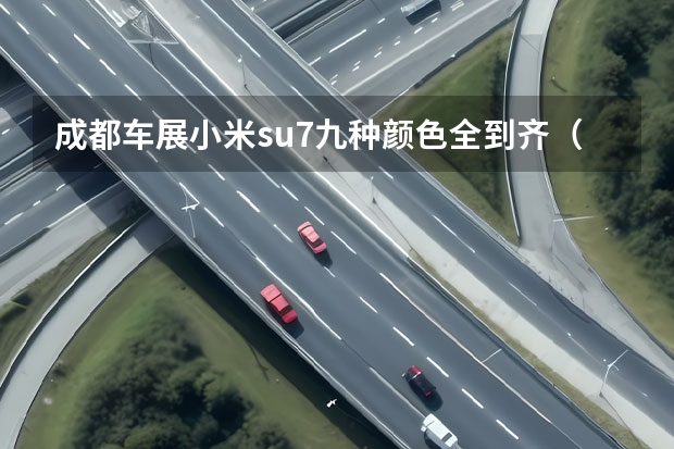 成都车展小米su7九种颜色全到齐(小米su7图片颜色)