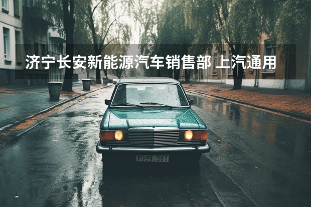 济宁长安新能源汽车销售部 上汽通用五菱公司的济南销售部的地址和电话?
