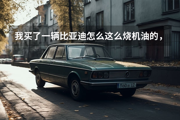 我买了一辆比亚迪怎么这么烧机油的，大家都是怎么解决的