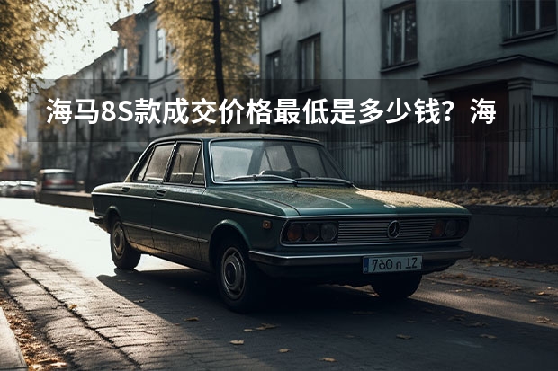 海马8S款成交价格最低是多少钱？海马8S价格