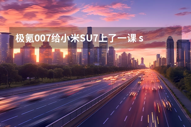极氪007给小米SU7上了一课 su7创始版有啥区别