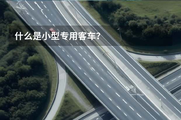 什么是小型专用客车?