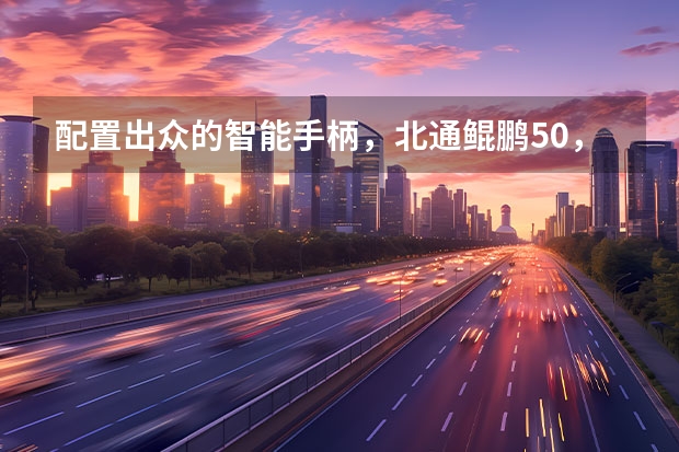 配置出众的智能手柄,北通鲲鹏50,玩家的战斗好搭档 【次时代收藏馆01】北通鲲鹏50游戏手柄——它可能是目前最好看的手柄