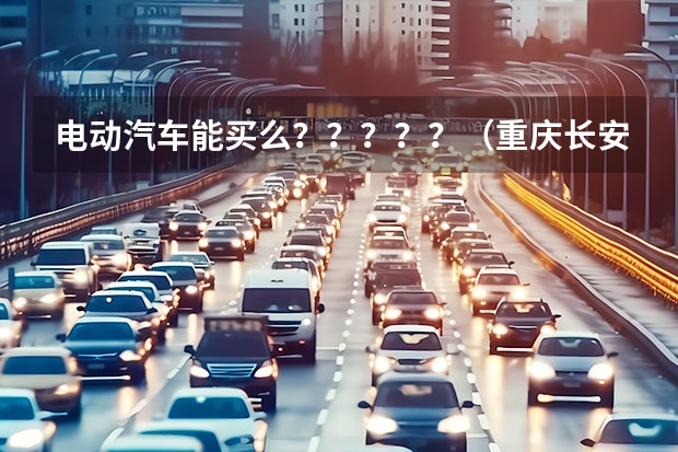 电动汽车能买么?????(重庆长安集团VS重庆长安新能源汽车公司)