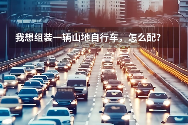 我想组装一辆山地自行车，怎么配？