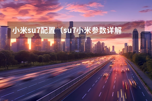 小米su7配置（su7小米参数详解）