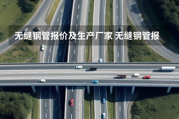 无缝钢管报价及生产厂家 无缝钢管报价及生产厂家