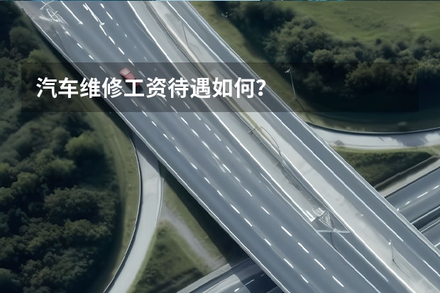 汽车维修工资待遇如何?