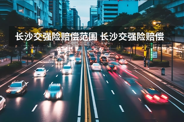 长沙交强险赔偿范围 长沙交强险赔偿范围是什么？