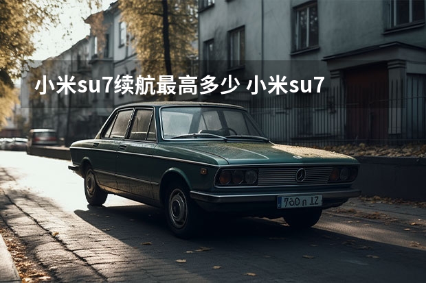 小米su7续航最高多少 小米su7配置参数详细