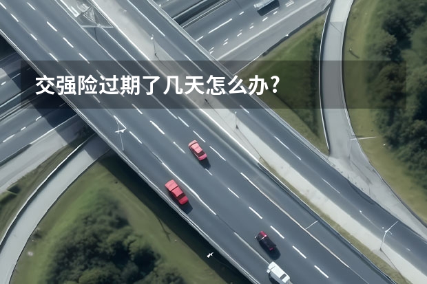 交强险过期了几天怎么办?