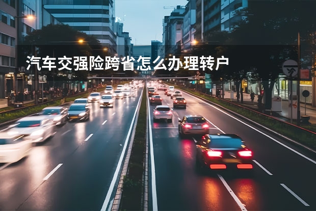 汽车交强险跨省怎么办理转户