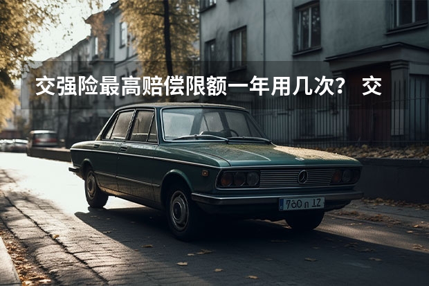 交强险最高赔偿限额一年用几次? 交强险赔偿是否有次数限制