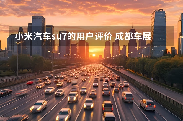 小米汽车su7的用户评价 成都车展小米su7九种颜色全到齐