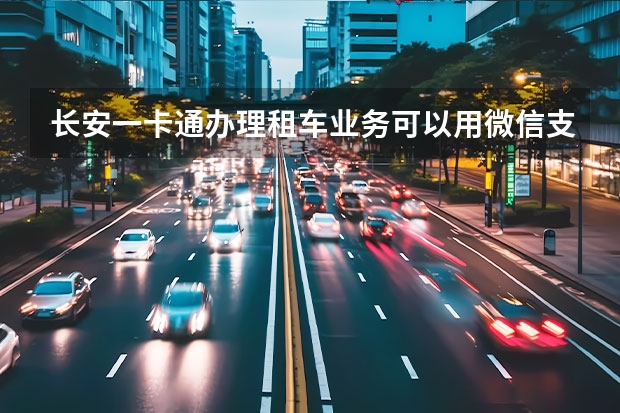 长安一卡通办理租车业务可以用微信支付吗