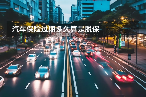 汽车保险过期多久算是脱保