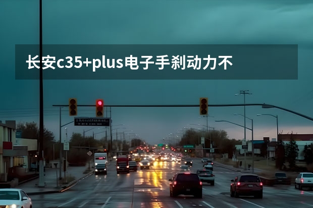 长安c35+plus电子手刹动力不足打不着火什么原因？