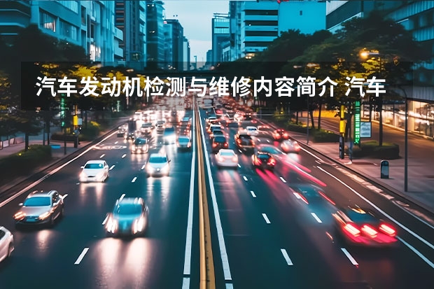 汽车发动机检测与维修内容简介 汽车发动机构造与维修:汽车运用与维修专业内容简介