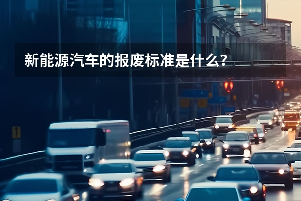 新能源汽车的报废标准是什么？