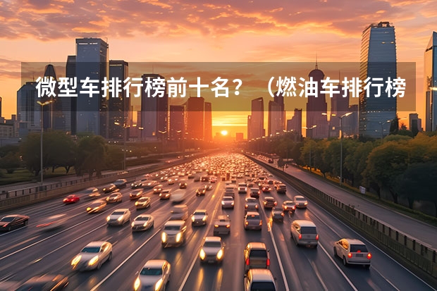 微型车排行榜前十名？（燃油车排行榜前十名）
