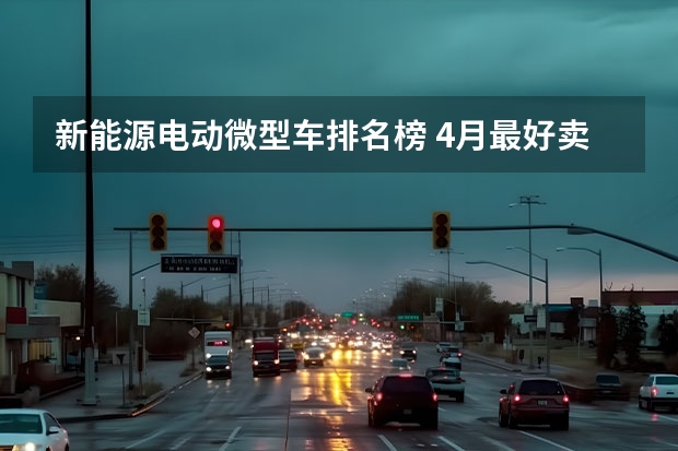 新能源电动微型车排名榜 4月最好卖的十款电动车在这里，海豚排第一，缤果也上榜了