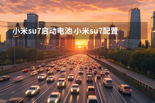 小米su7启动电池 小米su7配置参数详细