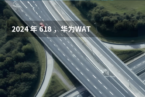 2024 年 618 ,华为WATCH GT4、gt3pro、watch3,哪个更值得入手?