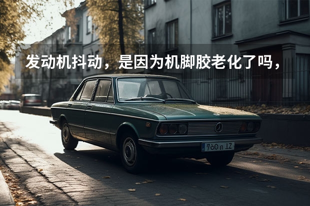 发动机抖动,是因为机脚胶老化了吗,该怎么维修呢?