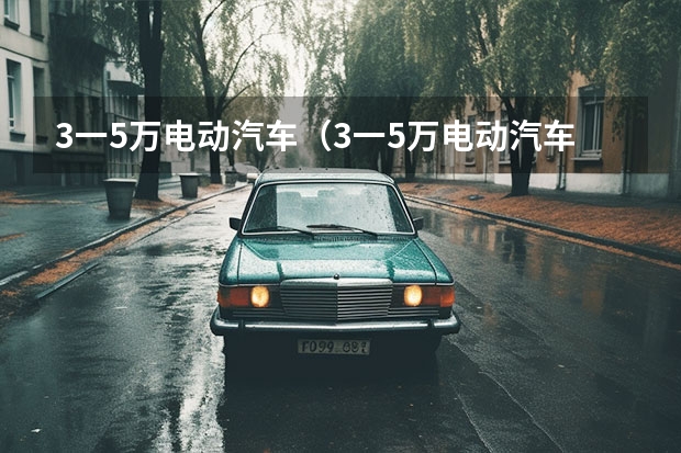 3一5万电动汽车（3一5万电动汽车）
