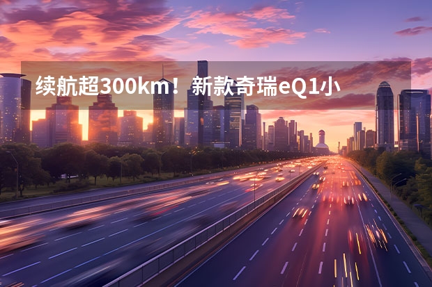 续航超300km！新款奇瑞eQ1小蚂蚁值不值得买？（盘点9月即将上市重磅车型，你最关注哪一款？）