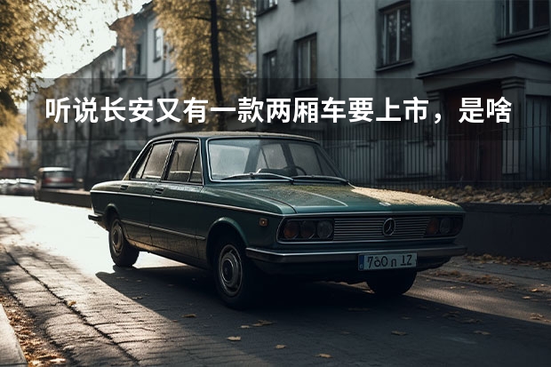听说长安又有一款两厢车要上市,是啥样的啊?(长安“BlueCore”这款发动机先进么?)