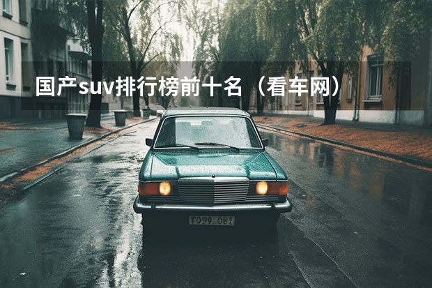 国产suv排行榜前十名(看车网) 中国最贵的车十大排行榜?
