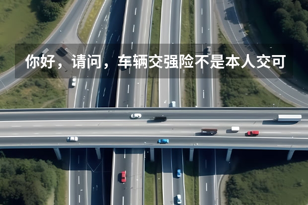 你好，请问，车辆交强险不是本人交可以吗？户主的身份证我没有。其他行驶证有。
