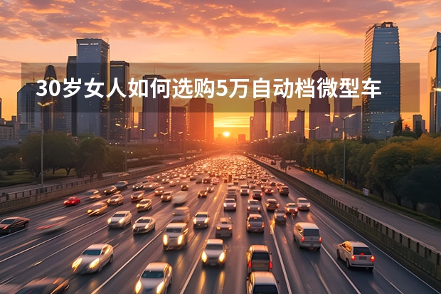 30岁女人如何选购5万自动档微型车??
