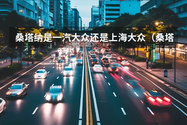 桑塔纳是一汽大众还是上海大众(桑塔纳上海大众还是一汽d大众?)