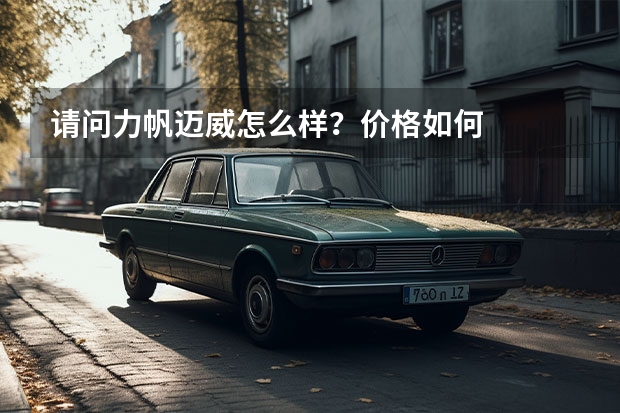 请问力帆迈威怎么样？价格如何