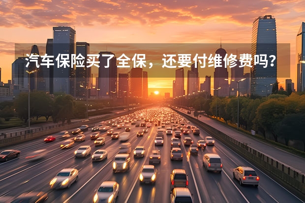 汽车保险买了全保,还要付维修费吗?